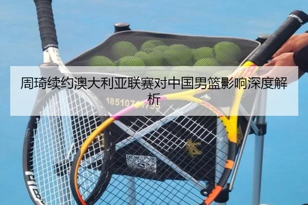 周琦续约澳大利亚联赛对中国男篮影响深度解析 | leyu
